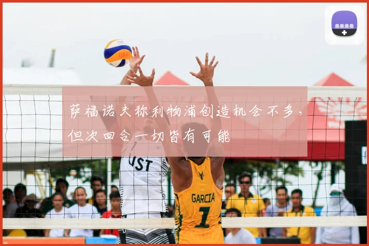 萨福诺夫称利物浦创造机会不多，但次回合一切皆有可能