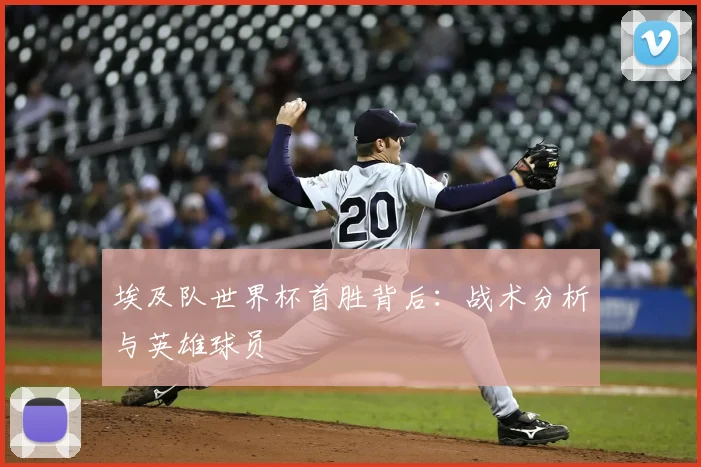 埃及队世界杯首胜背后:战术分析与英雄球员