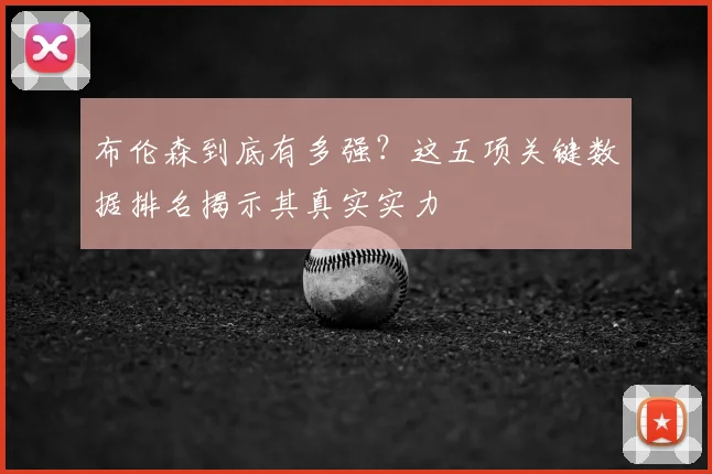 布伦森到底有多强?这五项关键数据排名揭示其真实实力