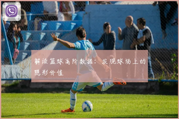 解读篮球高阶数据：发现球场上的隐形价值